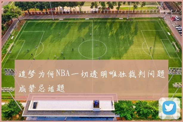 追梦为何NBA一切透明唯独裁判问题成禁忌话题