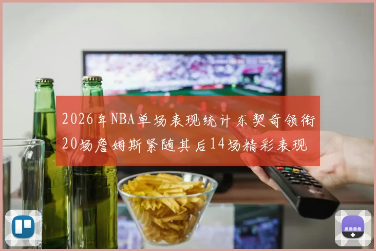 2026年NBA单场表现统计东契奇领衔20场詹姆斯紧随其后14场精彩表现
