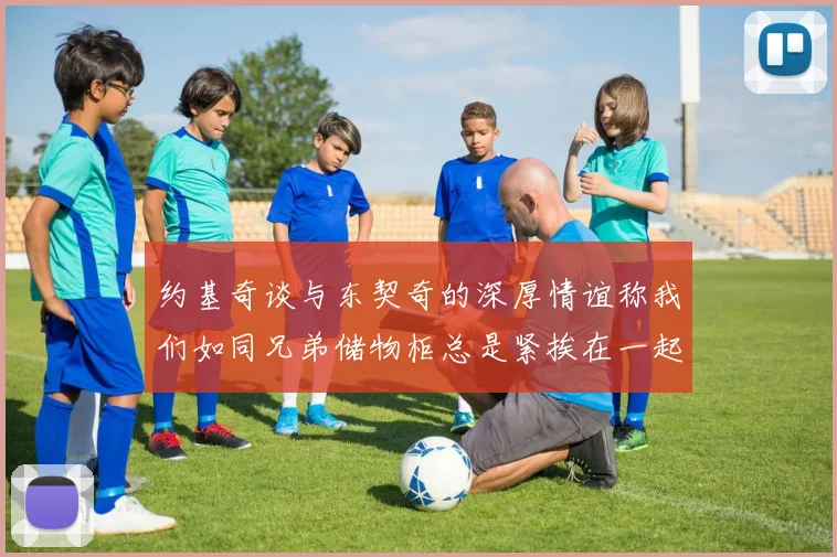 约基奇谈与东契奇的深厚情谊称我们如同兄弟储物柜总是紧挨在一起