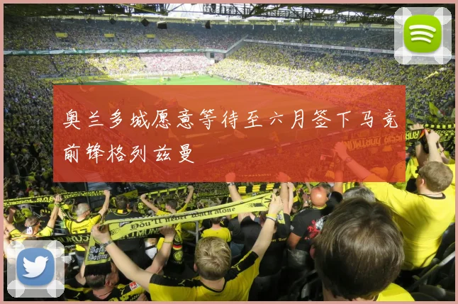 奥兰多城愿意等待至六月签下马竞前锋格列兹曼
