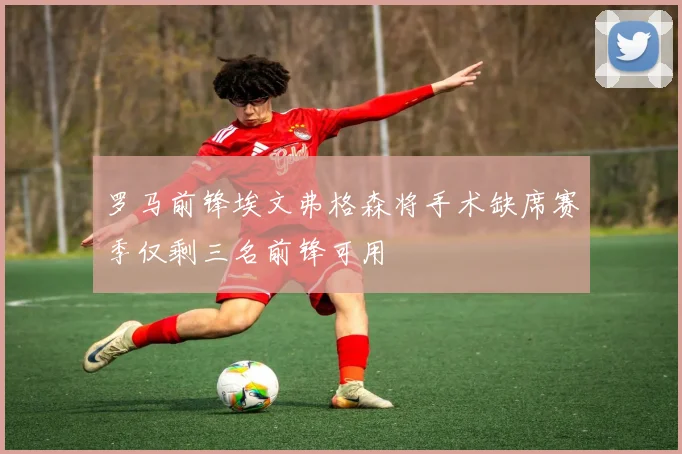 罗马前锋埃文弗格森将手术缺席赛季仅剩三名前锋可用