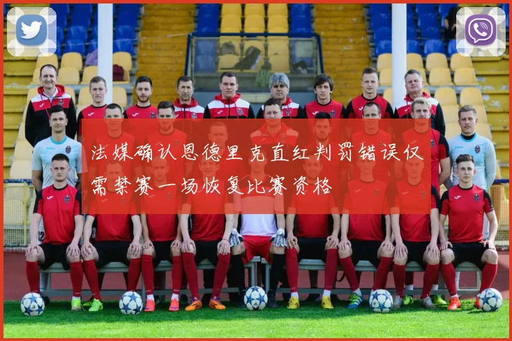 法媒确认恩德里克直红判罚错误仅需禁赛一场恢复比赛资格