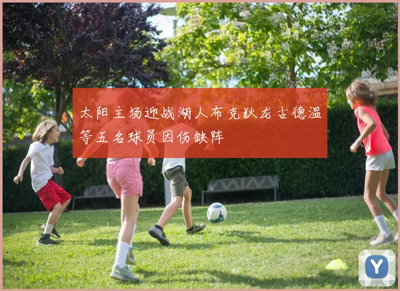 太阳主场迎战湖人布克狄龙古德温等五名球员因伤缺阵