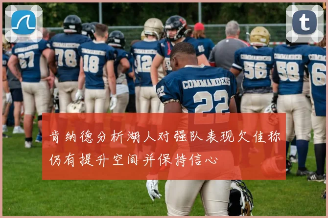 肯纳德分析湖人对强队表现欠佳称仍有提升空间并保持信心